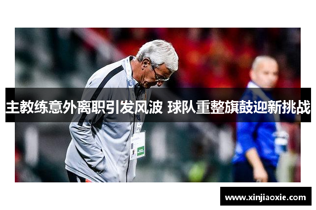 主教练意外离职引发风波 球队重整旗鼓迎新挑战