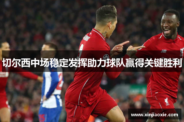 切尔西中场稳定发挥助力球队赢得关键胜利