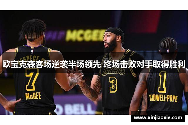 欧宝克森客场逆袭半场领先 终场击败对手取得胜利