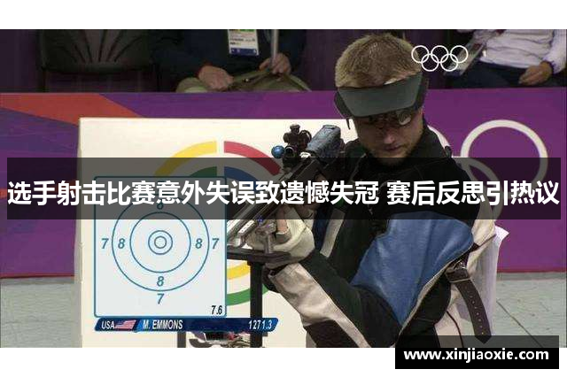 选手射击比赛意外失误致遗憾失冠 赛后反思引热议