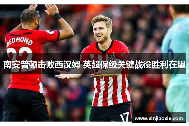 南安普顿击败西汉姆 英超保级关键战役胜利在望