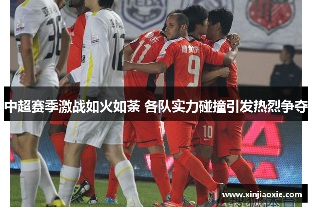 中超赛季激战如火如荼 各队实力碰撞引发热烈争夺