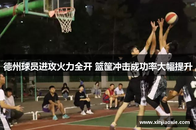 德州球员进攻火力全开 篮筐冲击成功率大幅提升