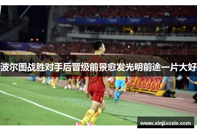 波尔图战胜对手后晋级前景愈发光明前途一片大好