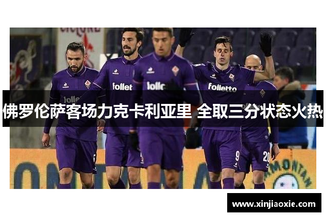 佛罗伦萨客场力克卡利亚里 全取三分状态火热