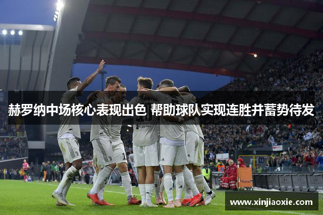 赫罗纳中场核心表现出色 帮助球队实现连胜并蓄势待发