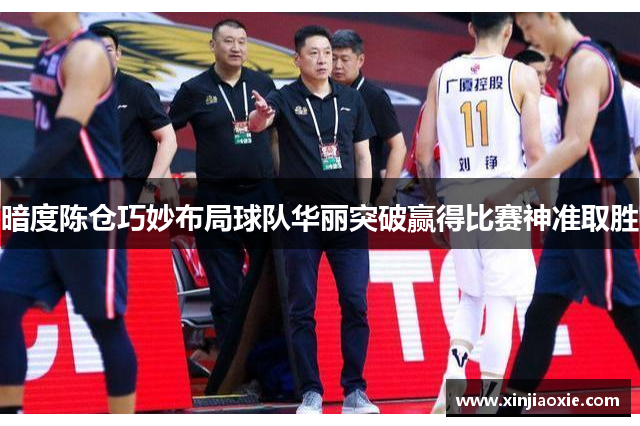 暗度陈仓巧妙布局球队华丽突破赢得比赛神准取胜