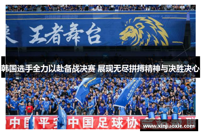 韩国选手全力以赴备战决赛 展现无尽拼搏精神与决胜决心
