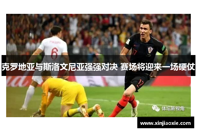 克罗地亚与斯洛文尼亚强强对决 赛场将迎来一场硬仗