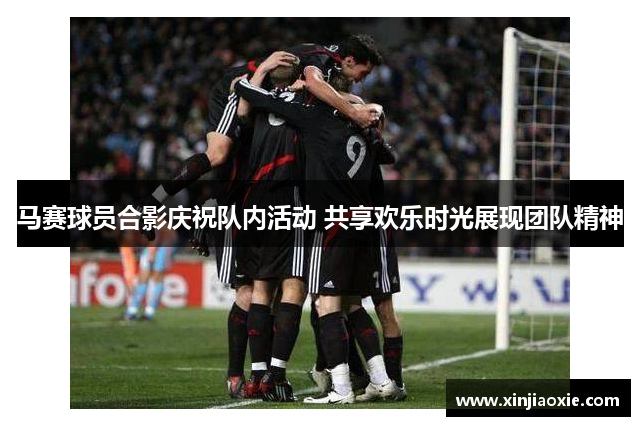 马赛球员合影庆祝队内活动 共享欢乐时光展现团队精神