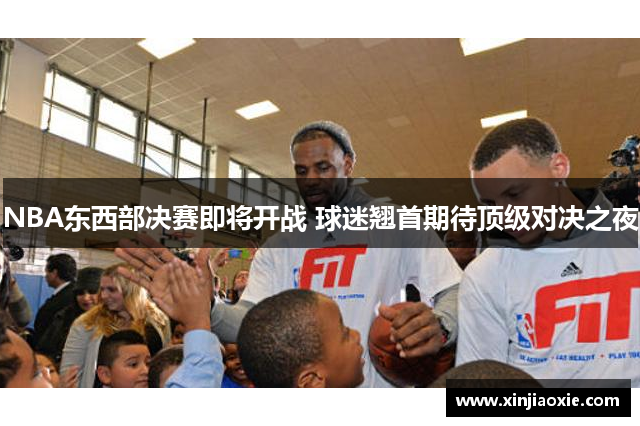 NBA东西部决赛即将开战 球迷翘首期待顶级对决之夜