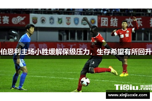 伯恩利主场小胜缓解保级压力，生存希望有所回升
