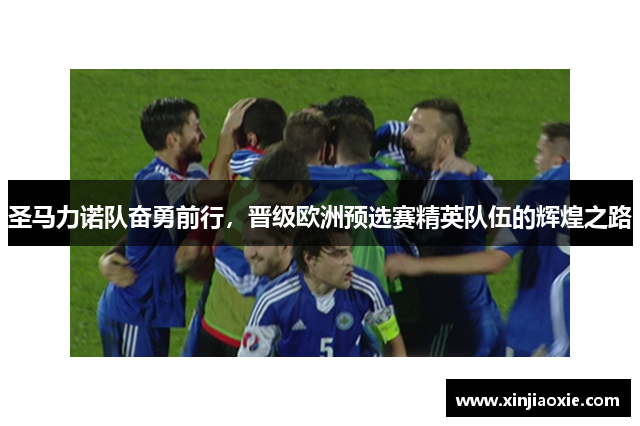 圣马力诺队奋勇前行，晋级欧洲预选赛精英队伍的辉煌之路