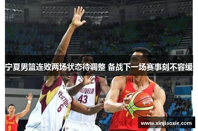 宁夏男篮连败两场状态待调整 备战下一场赛事刻不容缓