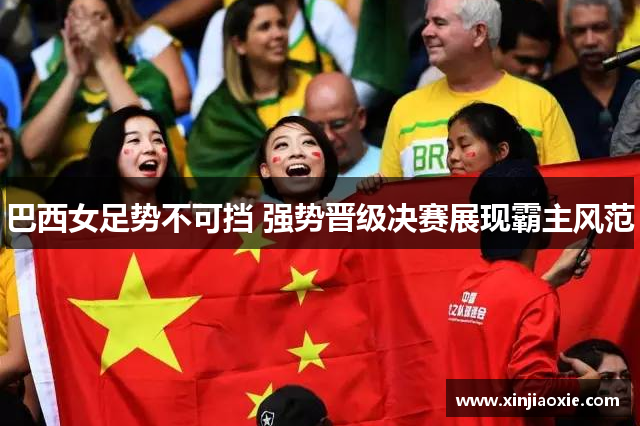 巴西女足势不可挡 强势晋级决赛展现霸主风范