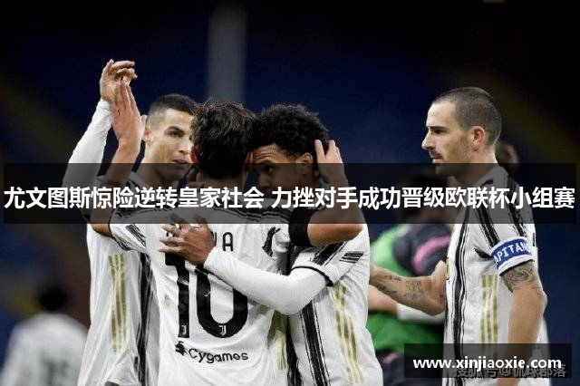 尤文图斯惊险逆转皇家社会 力挫对手成功晋级欧联杯小组赛