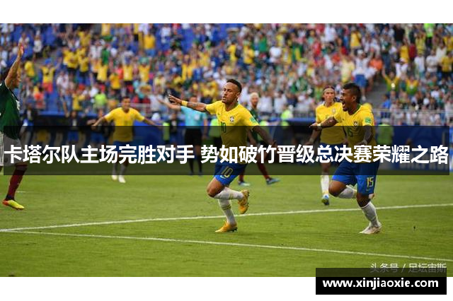 卡塔尔队主场完胜对手 势如破竹晋级总决赛荣耀之路
