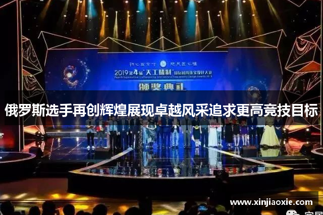俄罗斯选手再创辉煌展现卓越风采追求更高竞技目标