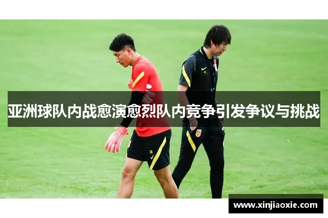 亚洲球队内战愈演愈烈队内竞争引发争议与挑战