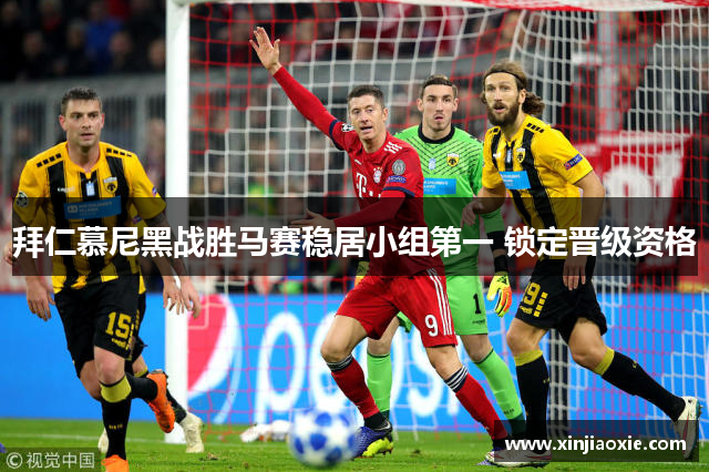 拜仁慕尼黑战胜马赛稳居小组第一 锁定晋级资格