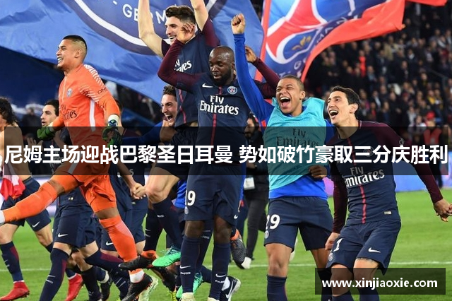 尼姆主场迎战巴黎圣日耳曼 势如破竹豪取三分庆胜利