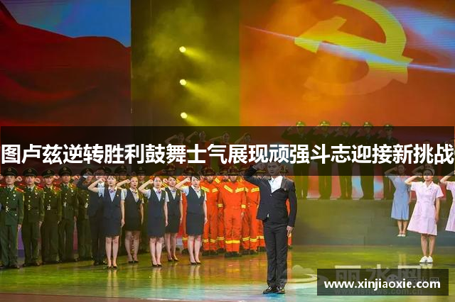 图卢兹逆转胜利鼓舞士气展现顽强斗志迎接新挑战