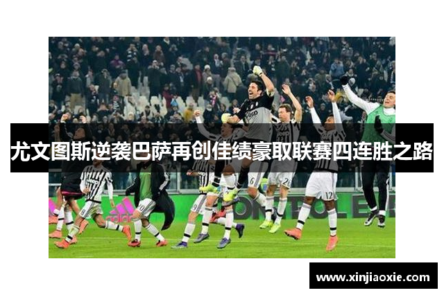 尤文图斯逆袭巴萨再创佳绩豪取联赛四连胜之路