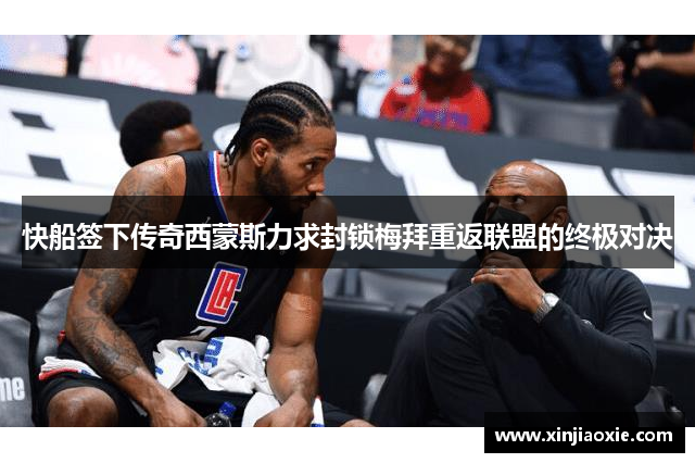 快船签下传奇西蒙斯力求封锁梅拜重返联盟的终极对决