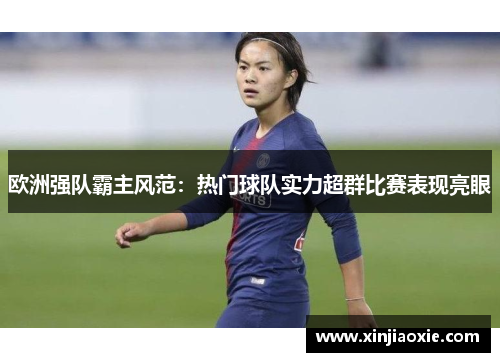 欧洲强队霸主风范：热门球队实力超群比赛表现亮眼