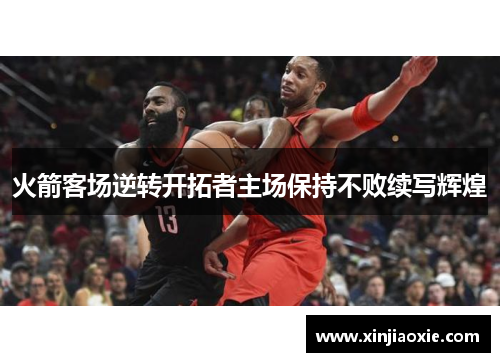 火箭客场逆转开拓者主场保持不败续写辉煌