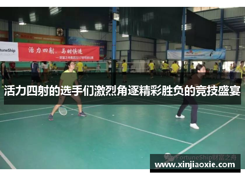 活力四射的选手们激烈角逐精彩胜负的竞技盛宴