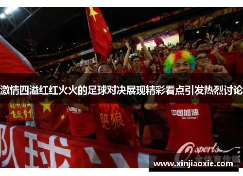 激情四溢红红火火的足球对决展现精彩看点引发热烈讨论