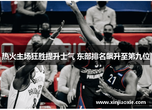 热火主场狂胜提升士气 东部排名飙升至第九位