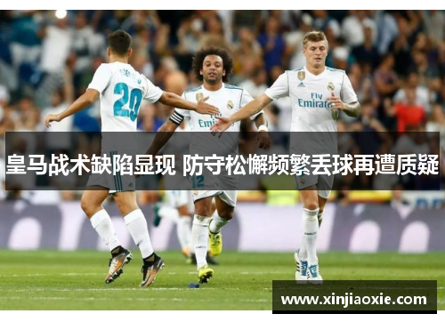 皇马战术缺陷显现 防守松懈频繁丢球再遭质疑