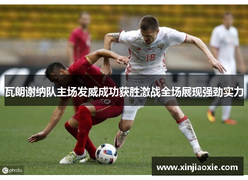 瓦朗谢纳队主场发威成功获胜激战全场展现强劲实力