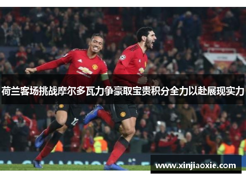 荷兰客场挑战摩尔多瓦力争豪取宝贵积分全力以赴展现实力