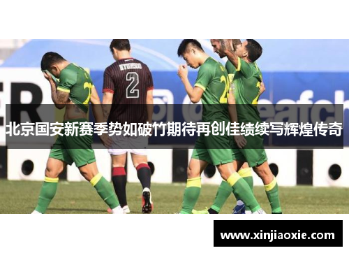 北京国安新赛季势如破竹期待再创佳绩续写辉煌传奇