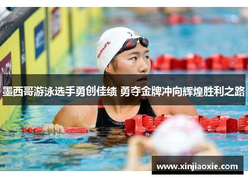 墨西哥游泳选手勇创佳绩 勇夺金牌冲向辉煌胜利之路