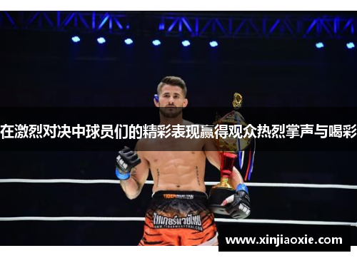 在激烈对决中球员们的精彩表现赢得观众热烈掌声与喝彩