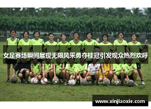 女足赛场瞬间展现无限风采勇夺桂冠引发观众热烈欢呼