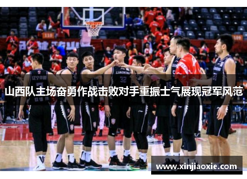 山西队主场奋勇作战击败对手重振士气展现冠军风范
