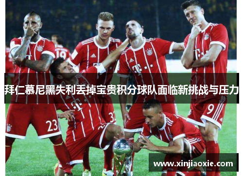 拜仁慕尼黑失利丢掉宝贵积分球队面临新挑战与压力