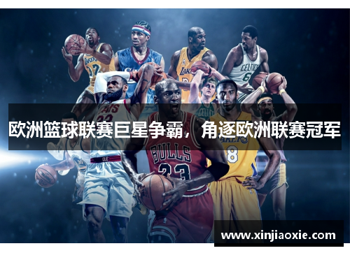 欧洲篮球联赛巨星争霸，角逐欧洲联赛冠军