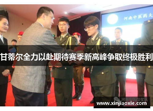 甘蒂尔全力以赴期待赛季新高峰争取终极胜利