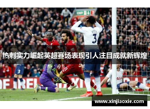 热刺实力崛起英超赛场表现引人注目成就新辉煌