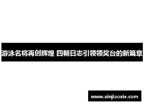 游泳名将再创辉煌 四朝日志引领领奖台的新篇章