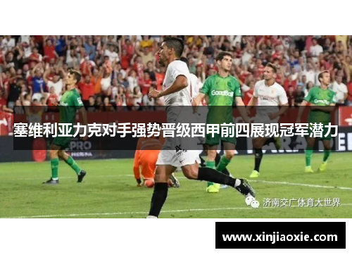 塞维利亚力克对手强势晋级西甲前四展现冠军潜力