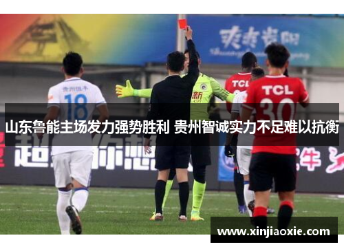 山东鲁能主场发力强势胜利 贵州智诚实力不足难以抗衡