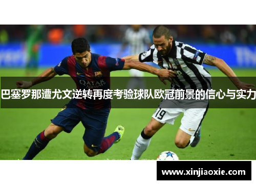 巴塞罗那遭尤文逆转再度考验球队欧冠前景的信心与实力