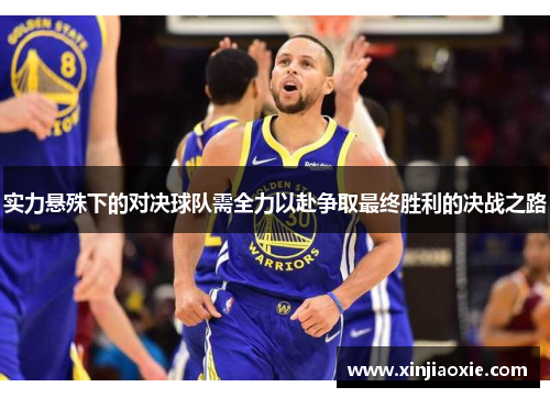 实力悬殊下的对决球队需全力以赴争取最终胜利的决战之路